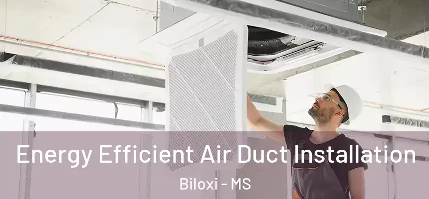  Energy Efficient Air Duct Installation Biloxi - MS